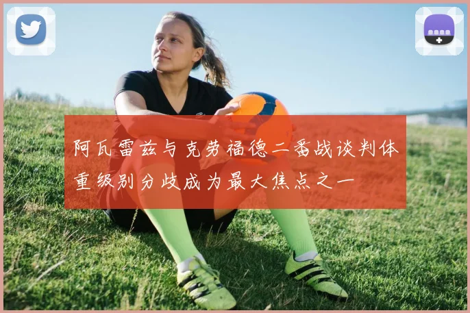 阿瓦雷兹与克劳福德二番战谈判体重级别分歧成为最大焦点之一