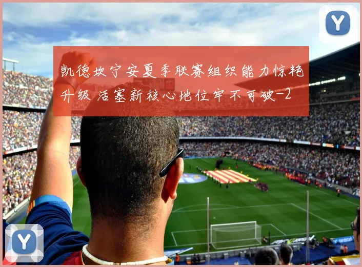 凯德坎宁安夏季联赛组织能力惊艳升级 活塞新核心地位牢不可破