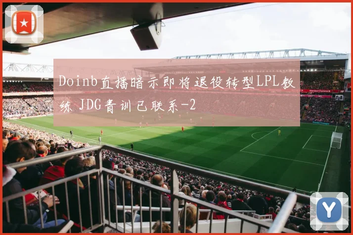 Doinb直播暗示即将退役转型LPL教练 JDG青训已联系