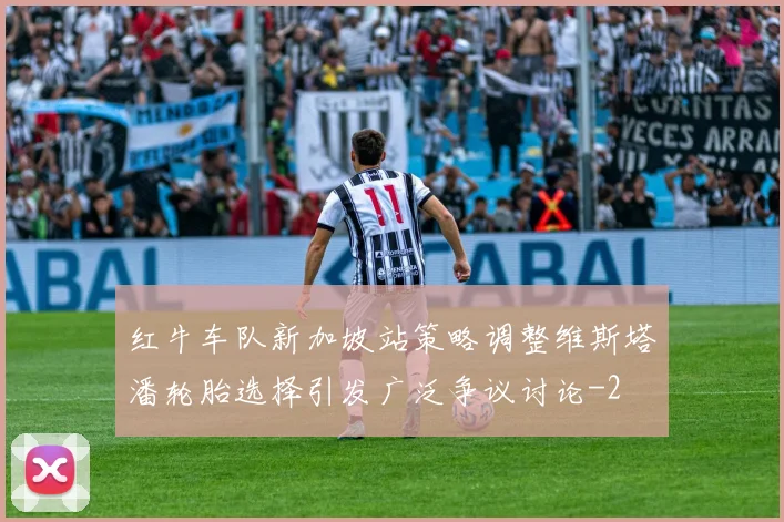 红牛车队新加坡站策略调整维斯塔潘轮胎选择引发广泛争议讨论