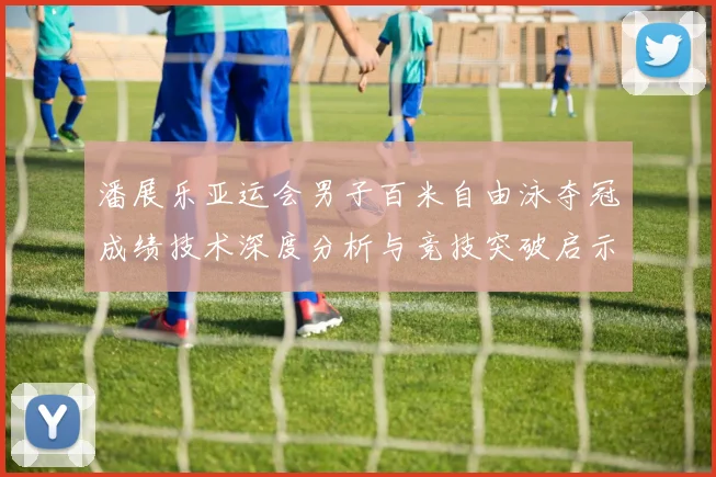 潘展乐亚运会男子百米自由泳夺冠成绩技术深度分析与竞技突破启示