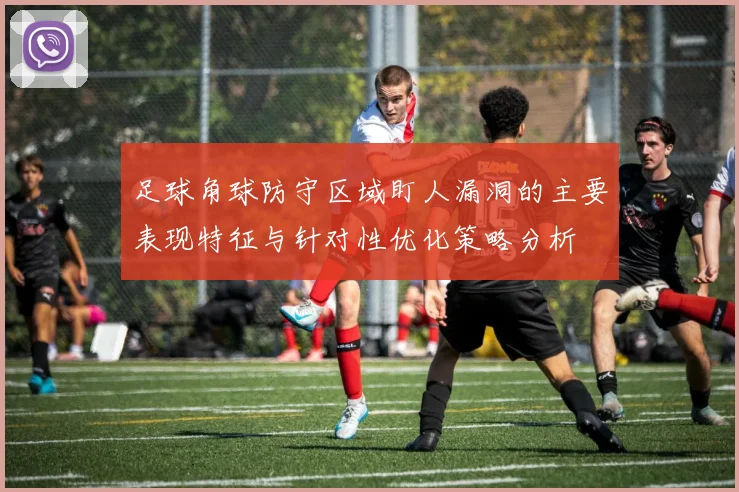 足球角球防守区域盯人漏洞的主要表现特征与针对性优化策略分析
