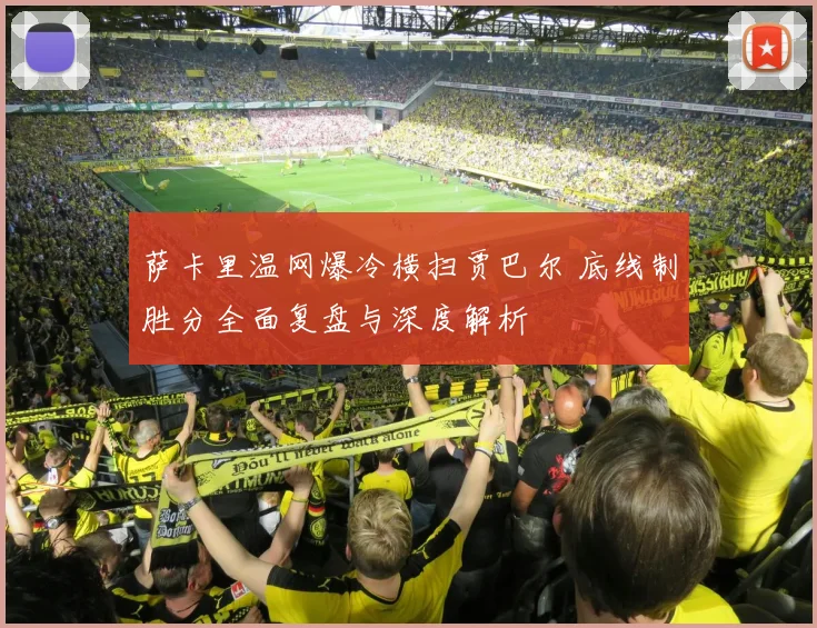萨卡里温网爆冷横扫贾巴尔 底线制胜分全面复盘与深度解析