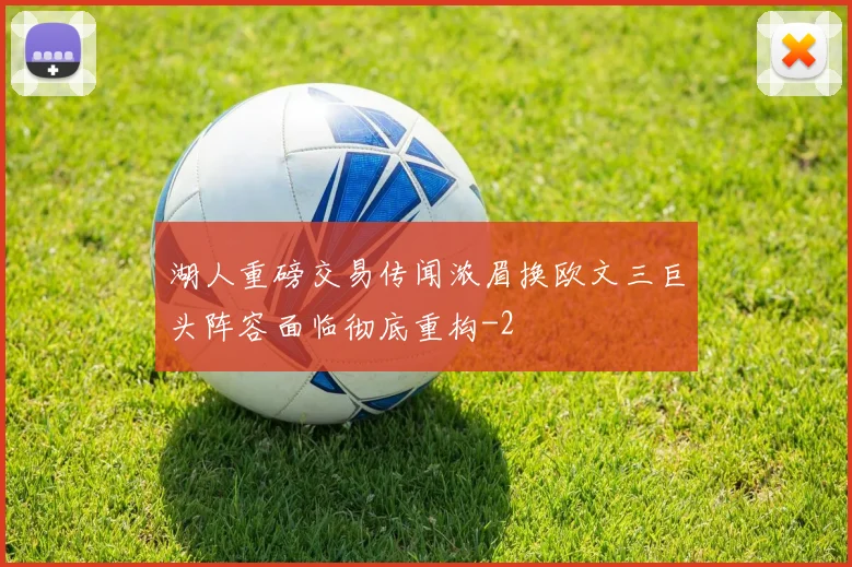 湖人重磅交易传闻浓眉换欧文三巨头阵容面临彻底重构