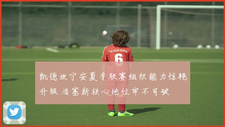 凯德坎宁安夏季联赛组织能力惊艳升级 活塞新核心地位牢不可破
