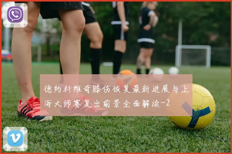 德约科维奇膝伤恢复最新进展与上海大师赛复出前景全面解读